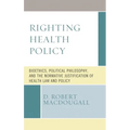 Righting Health Policy: Bioethics, Political Philosophy, and the Normative Justification of Health Law and Policy - Paperback