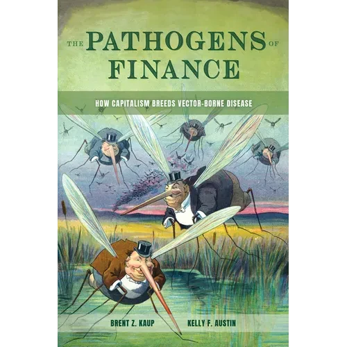 The Pathogens of Finance: How Capitalism Breeds Vector-Borne Disease Volume 16 - Hardcover