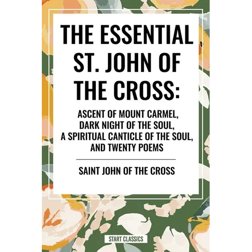 Essential St. John of the Cross: Ascent of Mount Carmel, Dark Night of the Soul, a Spiritual Canticle of the Soul, and Twenty Poems - Paperback