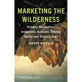 Marketing the Wilderness: Outdoor Recreation, Indigenous Activism, and the Battle Over Public Lands - Paperback