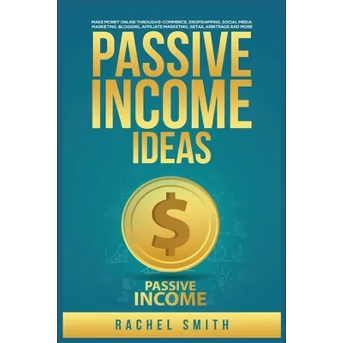 Passive Income Ideas: Make Money Online through E-Commerce, Dropshipping, Social Media Marketing, Blogging, Affiliate Marketing, Retail Arbitrage and - Paperback