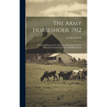 The Army Horseshoer, 1912: A Manual Prepared For The Use Of Students Of The Training School For Farriers And Horseshoers