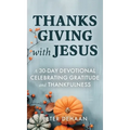 Thanksgiving with Jesus: A 30-Day Devotional Celebrating Gratitude and Thankfulness - Hardcover