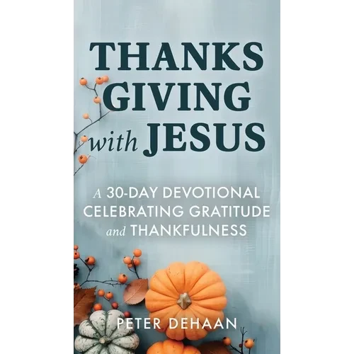 Thanksgiving with Jesus: A 30-Day Devotional Celebrating Gratitude and Thankfulness - Hardcover