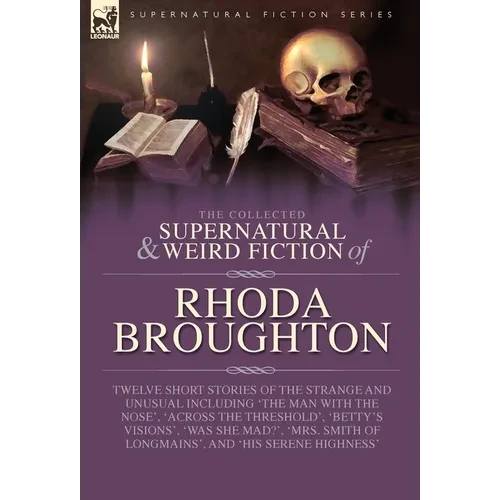 The Collected Supernatural and Weird Fiction of Rhoda Broughton: Twelve Short Stories of the Strange and Unusual Including 'The Man with the Nose', 'A - Hardcover
