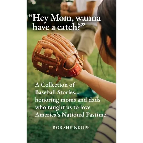 "Hey Mom, wanna have a catch?": A Collection of Baseball Stories...honoring moms and dads who taught us to love America's National Pastime - Hardcover