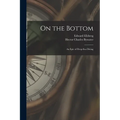 On the Bottom; an Epic of Deep-sea Diving - Paperback