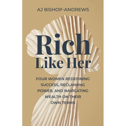Rich Like Her: Four Women Redefining Success, Reclaiming Power, and Navigating Wealth on Their Own Terms - Paperback