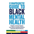 The Unapologetic Guide to Black Mental Health: Navigate an Unequal System, Learn Tools for Emotional Wellness, and Get the Help You Deserve - Hardcover