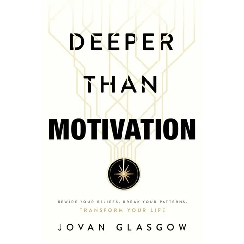 Deeper Than Motivation: Rewire Your Beliefs, Break Your Patterns, Transform Your Life - Paperback