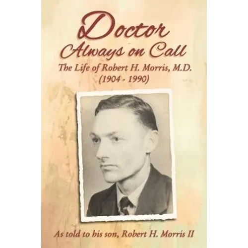 Doctor Always on Call: The Life of Robert H. Morris, M.D. as Told to His Son, Robert H. Morris II - Hardcover