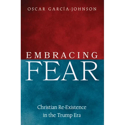 Embracing Fear: Christian Re-Existence in the Trump Era - Hardcover