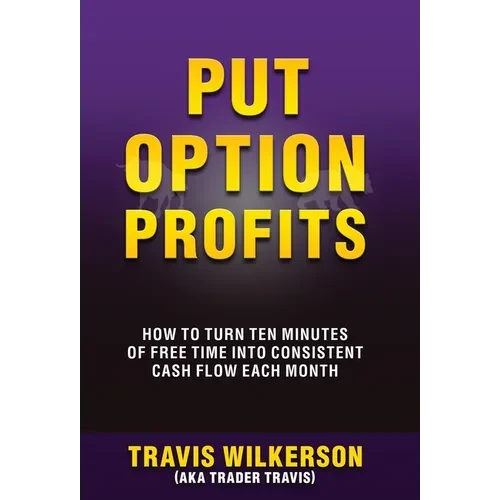 Put Option Profits: How to Turn Ten Minutes of Free Time Into Consistent Cash Flow Each Month - Hardcover