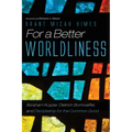 For a Better Worldliness: Abraham Kuyper, Dietrich Bonhoeffer, and Discipleship for the Common Good - Paperback