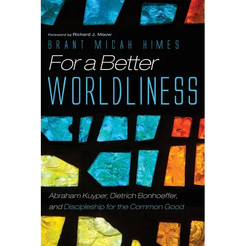 For a Better Worldliness: Abraham Kuyper, Dietrich Bonhoeffer, and Discipleship for the Common Good - Paperback