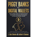 Piggy Banks to Digital Wallets: How to Make Sense of Cryptocurrencies and Simplify Emerging Technologies to Grow and Transfer Wealth - Paperback