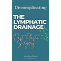 Uncomplicating The Lymphatic Drainage: Post Plastic Surgery - Hardcover