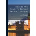 The Life and Death of Thomas Wolsey, Cardinal: Once Archbishop of York and Lord Chancellor of England - Paperback
