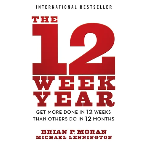 The 12 Week Year: Get More Done in 12 Weeks Than Others Do in 12 Months