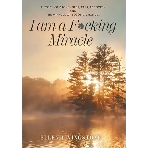 I am a F*cking Miracle: A Story of Brokenness, Pain, Recovery and the Miracle of Second Chances - Hardcover