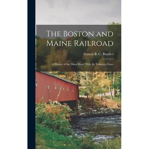 The Boston and Maine Railroad; a History of the Main Road, With its Tributary Lines - Hardcover