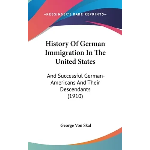 History Of German Immigration In The United States: And Successful German-Americans And Their Descendants (1910) - Hardcover