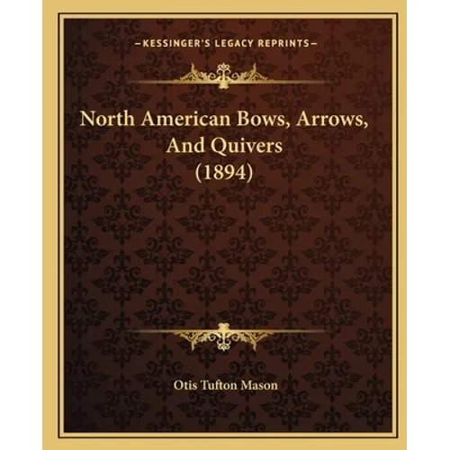 North American Bows, Arrows, And Quivers (1894) - Paperback