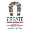 Create Brand Attraction: A New Strategy that Uses the Laws of Human Attraction to Decode Marketing in a Digital and Social Media Age - Paperback