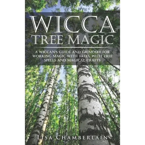 Wicca Tree Magic: A Wiccan's Guide and Grimoire for Working Magic with Trees, with Tree Spells and Magical Crafts - Paperback