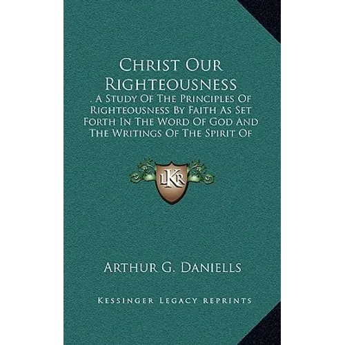 Christ Our Righteousness: . A Study Of The Principles Of Righteousness By Faith As Set Forth In The Word Of God And The Writings Of The Spirit O - Hardcover
