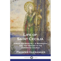 Life of Saint Cecilia, Virgin and Martyr: A Biography and Her History in the Christian Church - Paperback