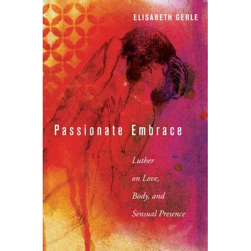 Passionate Embrace: Luther on Love, Body, and Sensual Presence - Hardcover