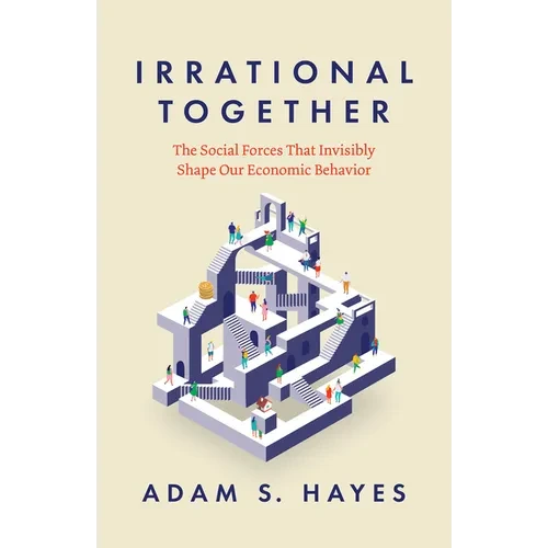Irrational Together: The Social Forces That Invisibly Shape Our Economic Behavior - Paperback