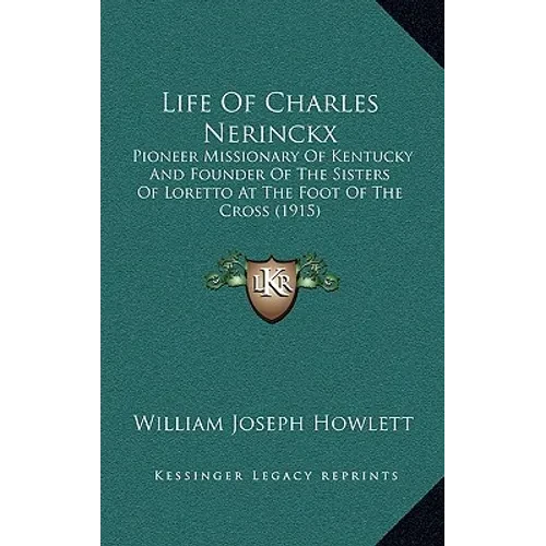 Life Of Charles Nerinckx: Pioneer Missionary Of Kentucky And Founder Of The Sisters Of Loretto At The Foot Of The Cross (1915) - Paperback
