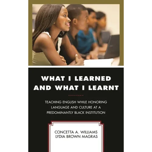 What I Learned and What I Learnt: Teaching English While Honoring Language and Culture at a Predominantly Black Institution - Hardcover