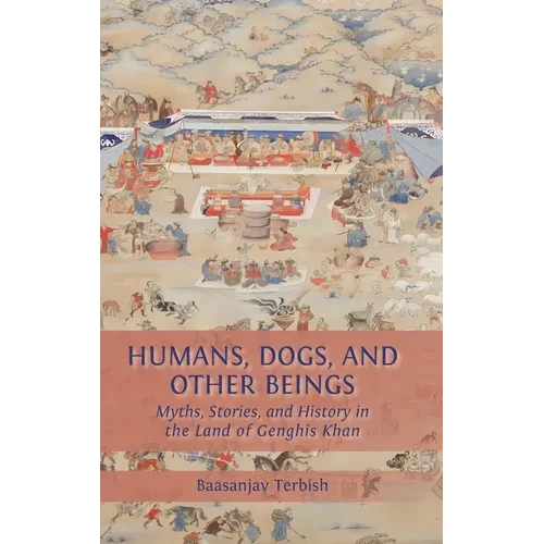 Humans, Dogs and Other Beings: Myths, Stories, and History in the Land of Genghis Khan - Hardcover