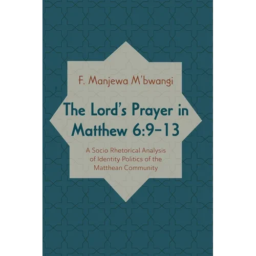The Lord's Prayer in Matthew 6:9-13: A Socio-Rhetorical Analysis of Identity Politics of the Matthean Community - Paperback