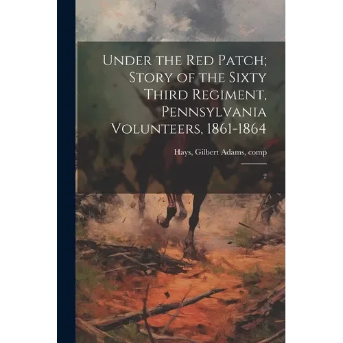 Under the red Patch; Story of the Sixty Third Regiment, Pennsylvania Volunteers, 1861-1864: 2 - Paperback