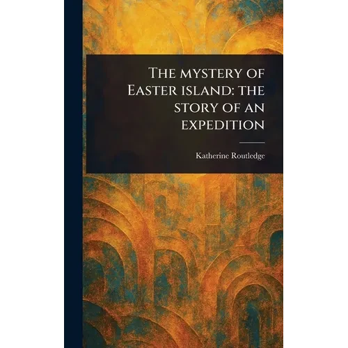 The Mystery of Easter Island: the Story of an Expedition - Hardcover