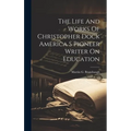The Life And Works Of Christopher Dock America S Pioneer Writer On Education - Hardcover
