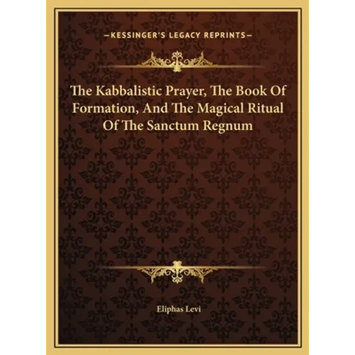 The Kabbalistic Prayer, The Book Of Formation, And The Magical Ritual Of The Sanctum Regnum - Hardcover