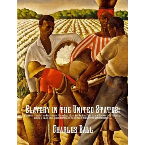 Slavery in the United States: A Narrative of the Life and Adventures of Charles Ball, a Black Man, Who Lived Forty Years in Maryland, South Carolina a - Paperback