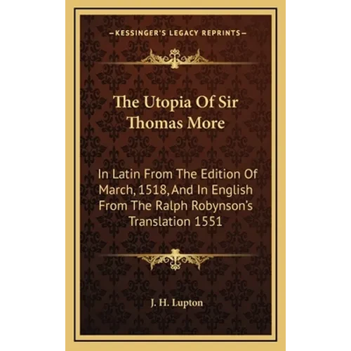The Utopia Of Sir Thomas More: In Latin From The Edition Of March, 1518, And In English From The Ralph Robynson's Translation 1551 - Hardcover