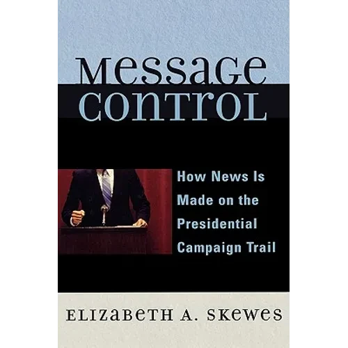 Message Control: How News Is Made on the Presidential Campaign Trail - Hardcover