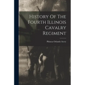 History Of The Fourth Illinois Cavalry Regiment - Paperback