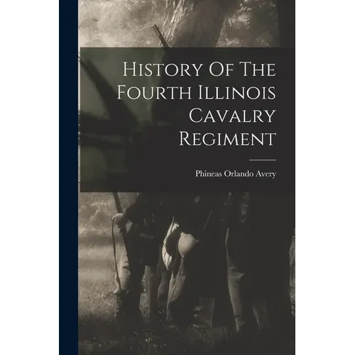 History Of The Fourth Illinois Cavalry Regiment - Paperback