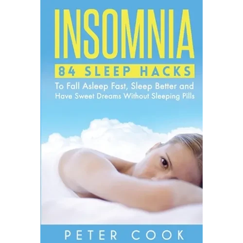 Insomnia: 84 Sleep Hacks To Fall Asleep Fast, Sleep Better and Have Sweet Dreams Without Sleeping Pills - Paperback