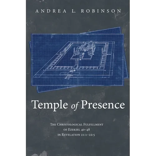 Temple of Presence: The Christological Fulfillment of Ezekiel 40-48 in Revelation 21:1--22:5 - Paperback