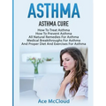 Asthma: Asthma Cure: How To Treat Asthma: How To Prevent Asthma, All Natural Remedies For Asthma, Medical Breakthroughs For Asthma, And Proper Diet An - Hardcover