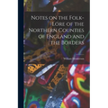 Notes on the Folk-lore of the Northern Counties of England and the Borders - Paperback